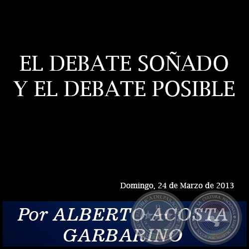 EL DEBATE SOÑADO Y EL DEBATE POSIBLE - Por ALBERTO ACOSTA GARBARINO